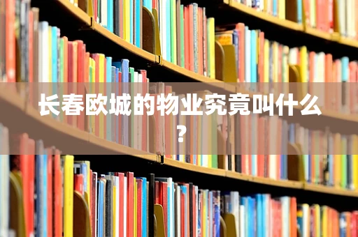 长春欧城的物业究竟叫什么？