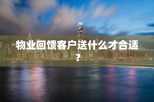 物业回馈客户送什么才合适？
