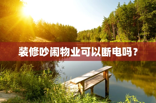 装修吵闹物业可以断电吗？