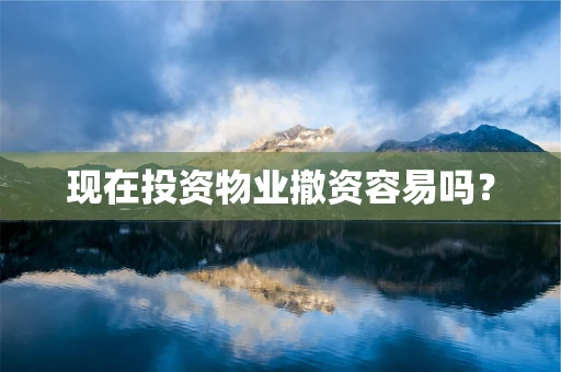 现在投资物业撤资容易吗？