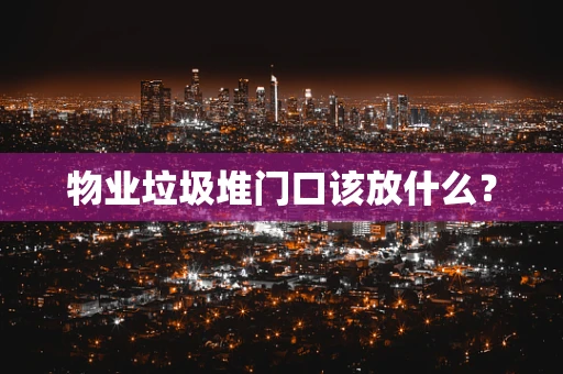 物业垃圾堆门口该放什么？