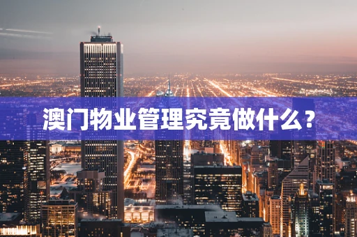 澳门物业管理究竟做什么？