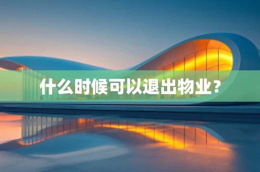 什么时候可以退出物业？