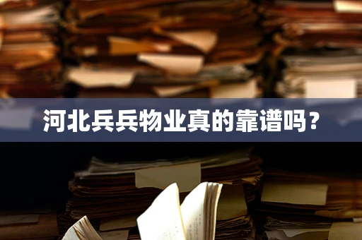 河北兵兵物业真的靠谱吗？
