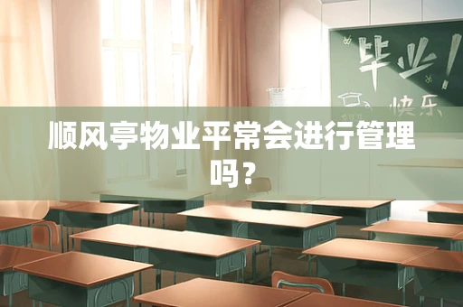 顺风亭物业平常会进行管理吗？