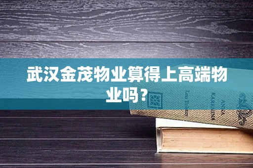 武汉金茂物业算得上高端物业吗？