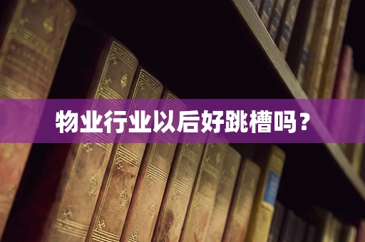 物业行业以后好跳槽吗？
