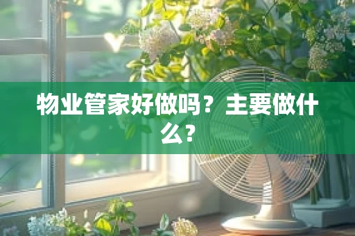 物业管家好做吗？主要做什么？