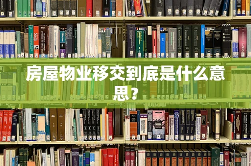 房屋物业移交到底是什么意思？