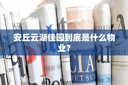 安丘云湖佳园到底是什么物业？