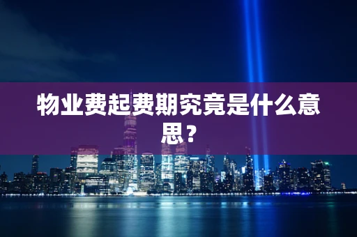 物业费起费期究竟是什么意思？