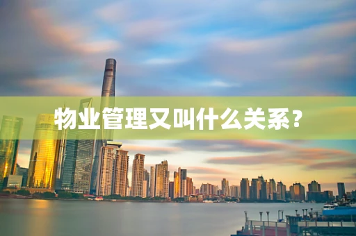 物业管理又叫什么关系？