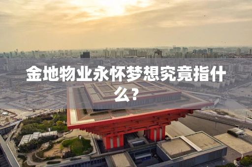 金地物业永怀梦想究竟指什么？