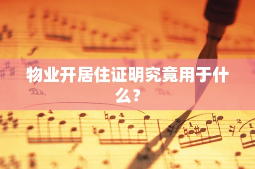 物业开居住证明究竟用于什么？