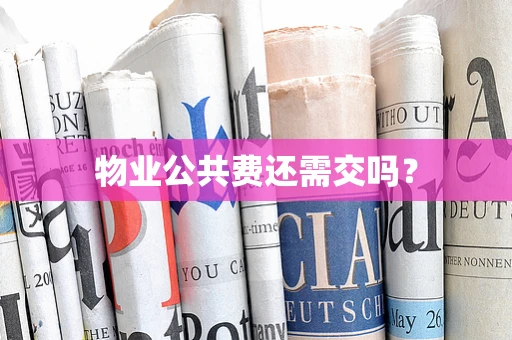 物业公共费还需交吗？