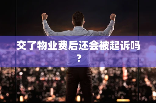 交了物业费后还会被起诉吗？