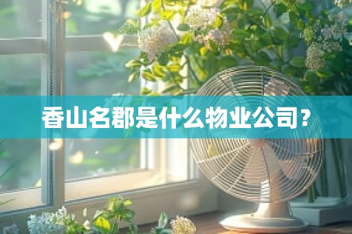 香山名郡是什么物业公司？