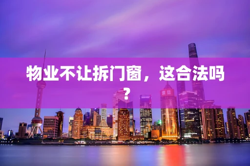 物业不让拆门窗，这合法吗？