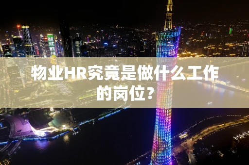 物业HR究竟是做什么工作的岗位？