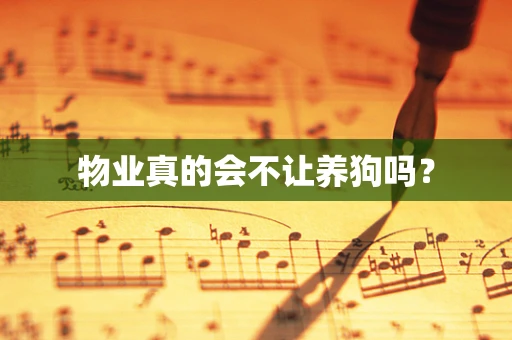 物业真的会不让养狗吗？