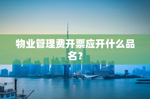 物业管理费开票应开什么品名？
