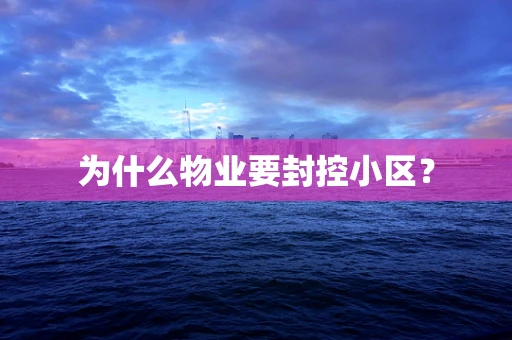 为什么物业要封控小区？