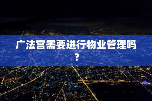 广法宫需要进行物业管理吗？