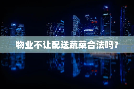 物业不让配送蔬菜合法吗？