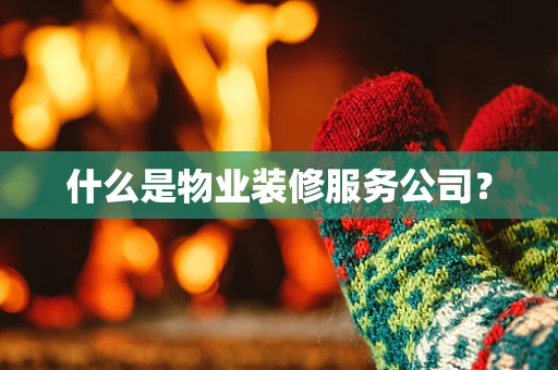 什么是物业装修服务公司？