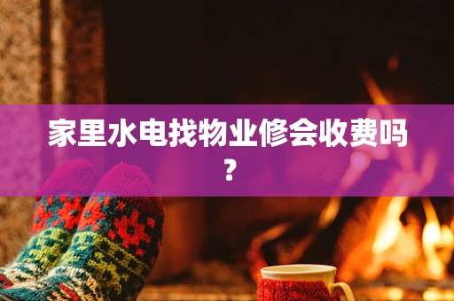 家里水电找物业修会收费吗？