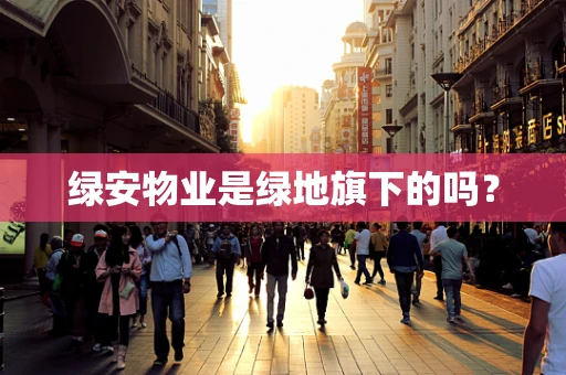 绿安物业是绿地旗下的吗？
