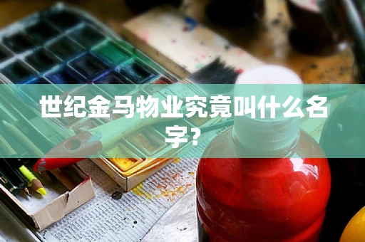 世纪金马物业究竟叫什么名字？