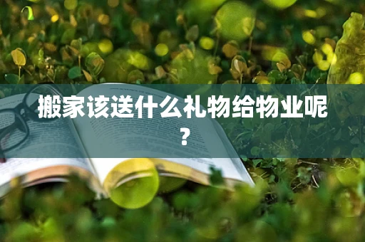 搬家该送什么礼物给物业呢？