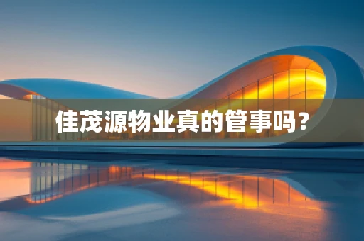 佳茂源物业真的管事吗？