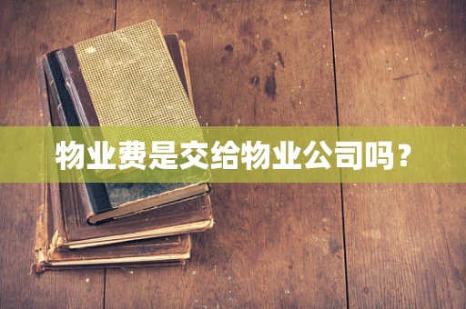 物业费是交给物业公司吗？