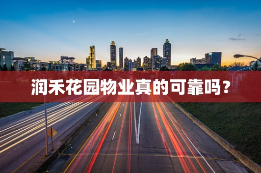 润禾花园物业真的可靠吗？