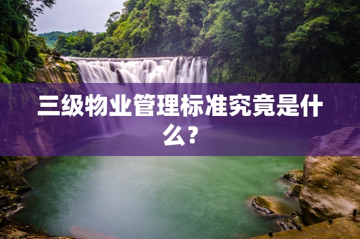 三级物业管理标准究竟是什么？
