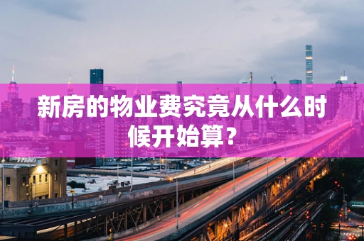新房的物业费究竟从什么时候开始算？