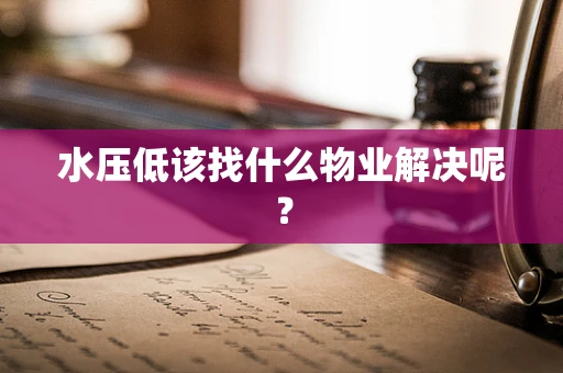 水压低该找什么物业解决呢？