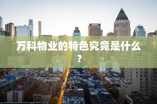 万科物业的特色究竟是什么？