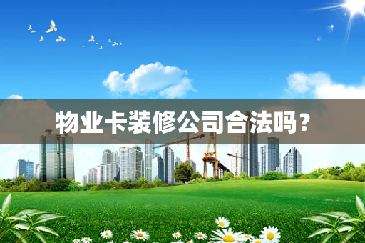 物业卡装修公司合法吗？