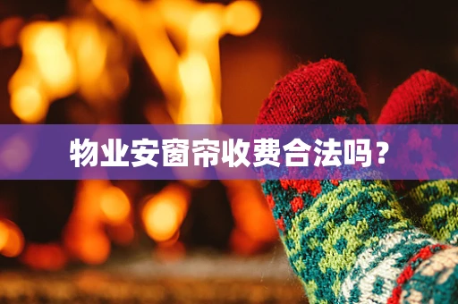 物业安窗帘收费合法吗？
