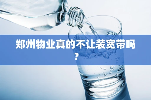 郑州物业真的不让装宽带吗？