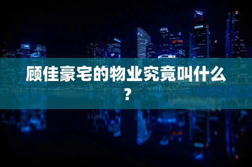 顾佳豪宅的物业究竟叫什么？