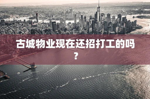 古城物业现在还招打工的吗？