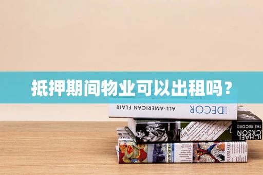 抵押期间物业可以出租吗？