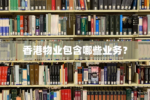 香港物业包含哪些业务？