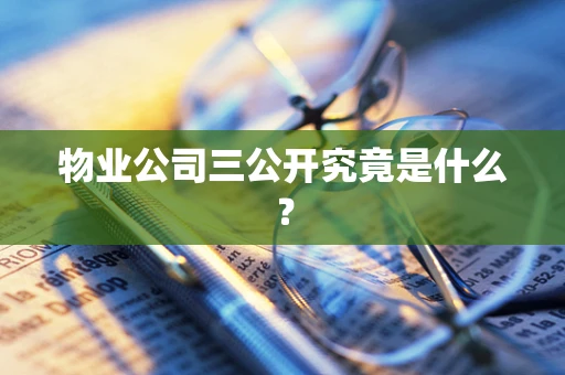 物业公司三公开究竟是什么？