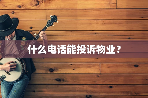 什么电话能投诉物业？