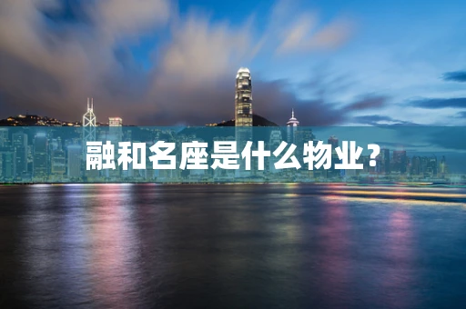 融和名座是什么物业？